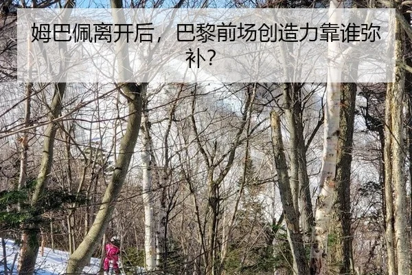 姆巴佩离开后,巴黎前场创造力靠谁弥补?